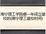 南宁理工学院哪一年成立建校的(南宁理工建校时间)