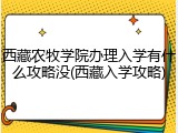 西藏农牧学院办理入学有什么攻略没(西藏入学攻略)