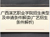 广西演艺职业学院招生类型及申请条件解读(广艺招生条件解析)