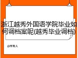 浙江越秀外国语学院毕业如何调档案呢(越秀毕业调档)