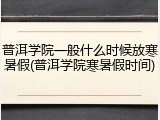 普洱学院一般什么时候放寒暑假(普洱学院寒暑假时间)
