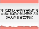 河北医科大学临床学院如何申请在读间的创业无息贷款(医大创业贷款申请)