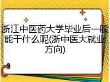 浙江中医药大学毕业后一般能干什么呢(浙中医大就业方向)