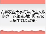安徽农业大学每年招生人数多少，政策变动如何(安农大招生数及政策)
