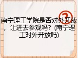南宁理工学院是否对外开放，让进去参观吗？(南宁理工对外开放吗)
