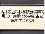 吉林农业科技学院就读期间可以申请哪些奖学金(吉农院奖学金种类)
