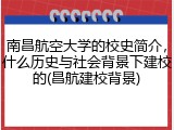 南昌航空大学的校史简介，什么历史与社会背景下建校的(昌航建校背景)