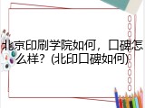 北京印刷学院如何，口碑怎么样？(北印口碑如何)