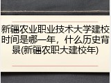 新疆农业职业技术大学建校时间是哪一年，什么历史背景(新疆农职大建校年)