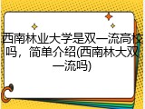 西南林业大学是双一流高校吗，简单介绍(西南林大双一流吗)