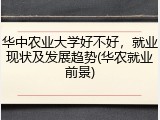 华中农业大学好不好，就业现状及发展趋势(华农就业前景)