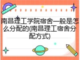 南昌理工学院宿舍一般是怎么分配的(南昌理工宿舍分配方式)