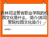 吉林司法警官职业学院的校园文化是什么，简介(吉司警院校园文化简介)