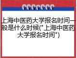 上海中医药大学报名时间一般是什么时候("上海中医药大学报名时间")