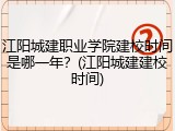 江阳城建职业学院建校时间是哪一年？(江阳城建建校时间)