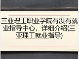 三亚理工职业学院有没有就业指导中心，详细介绍(三亚理工就业指导)