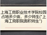 上海工商职业技术学院校园占地多少亩，多少师生("上海工商职院面积师生")