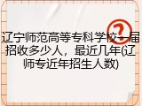 辽宁师范高等专科学校一届招收多少人，最近几年(辽师专近年招生人数)
