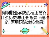 阿坝职业学院的校史简介，什么历史与社会背景下建校的(阿坝职院建校背景)