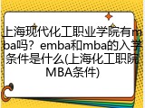 上海现代化工职业学院有mba吗？emba和mba的入学条件是什么(上海化工职院MBA条件)