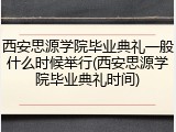 西安思源学院毕业典礼一般什么时候举行(西安思源学院毕业典礼时间)