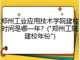 郑州工业应用技术学院建校时间是哪一年？("郑州工院建校年份")