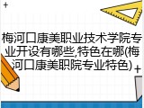 梅河口康美职业技术学院专业开设有哪些,特色在哪(梅河口康美职院专业特色)