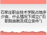 石家庄职业技术学院占地多少亩，什么情况下成立("石职院亩数及成立条件")