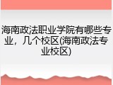 海南政法职业学院有哪些专业，几个校区(海南政法专业校区)