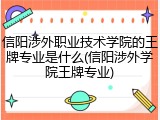 信阳涉外职业技术学院的王牌专业是什么(信阳涉外学院王牌专业)
