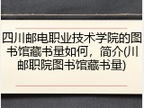 四川邮电职业技术学院的图书馆藏书量如何，简介(川邮职院图书馆藏书量)