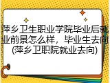 萍乡卫生职业学院毕业后就业前景怎么样，毕业生去向(萍乡卫职院就业去向)