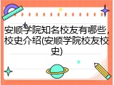 安顺学院知名校友有哪些，校史介绍(安顺学院校友校史)