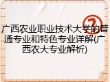 广西农业职业技术大学的普通专业和特色专业详解(广西农大专业解析)