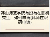 韩山师范学院有没有在职研究生，如何申请(韩师在职研申请)