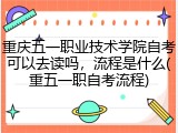 重庆五一职业技术学院自考可以去读吗，流程是什么(重五一职自考流程)