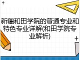 新疆和田学院的普通专业和特色专业详解(和田学院专业解析)