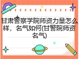 甘肃警察学院师资力量怎么样，名气如何(甘警院师资名气)
