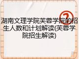 湖南文理学院芙蓉学院的招生人数和计划解读(芙蓉学院招生解读)
