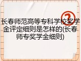 长春师范高等专科学校奖学金评定细则是怎样的(长春师专奖学金细则)