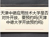 天津中德应用技术大学是否对外开放，要预约吗(天津中德大学开放预约吗)