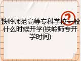 铁岭师范高等专科学校一般什么时候开学(铁岭师专开学时间)