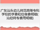 广东汕头幼儿师范高等专科学校的学费和住宿费明细(汕幼师专费用明细)