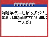 河池学院一届招收多少人，最近几年(河池学院近年招生人数)