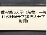 香港城市大学（东莞）一般什么时候开学(港莞大开学时间)
