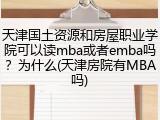 天津国土资源和房屋职业学院可以读mba或者emba吗？为什么(天津房院有MBA吗)