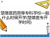 楚雄医药高等专科学校一般什么时候开学(楚雄医专开学时间)