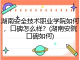 湖南安全技术职业学院如何，口碑怎么样？(湖南安院口碑如何)