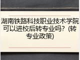 湖南铁路科技职业技术学院可以进校后转专业吗？(转专业政策)
