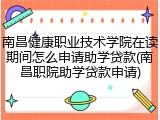 南昌健康职业技术学院在读期间怎么申请助学贷款(南昌职院助学贷款申请)